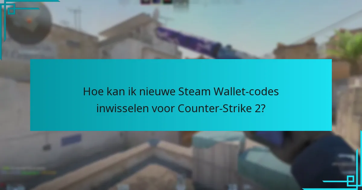 Hoe kan ik nieuwe Steam Wallet-codes inwisselen voor Counter-Strike 2?