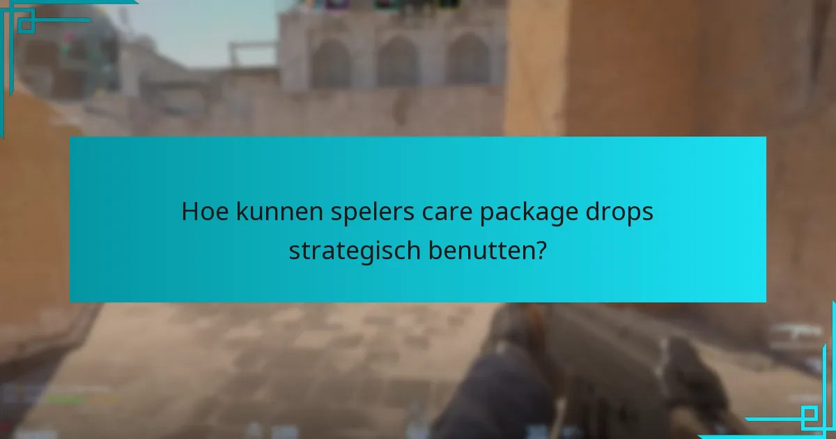 Hoe kunnen spelers care package drops strategisch benutten?