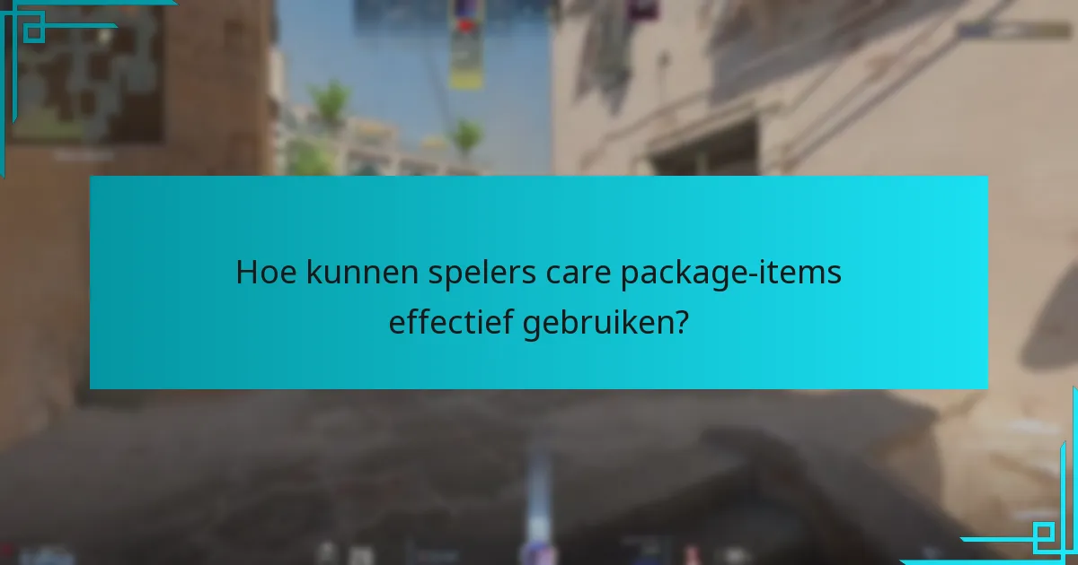 Hoe kunnen spelers care package-items effectief gebruiken?