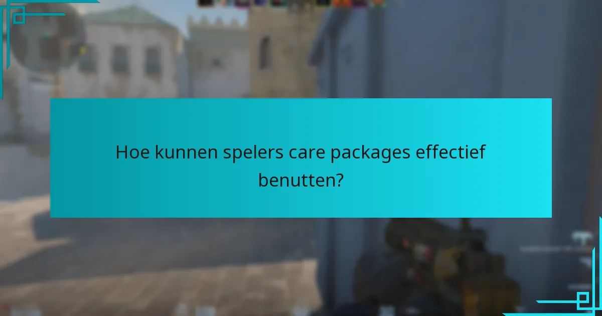 Hoe kunnen spelers care packages effectief benutten?