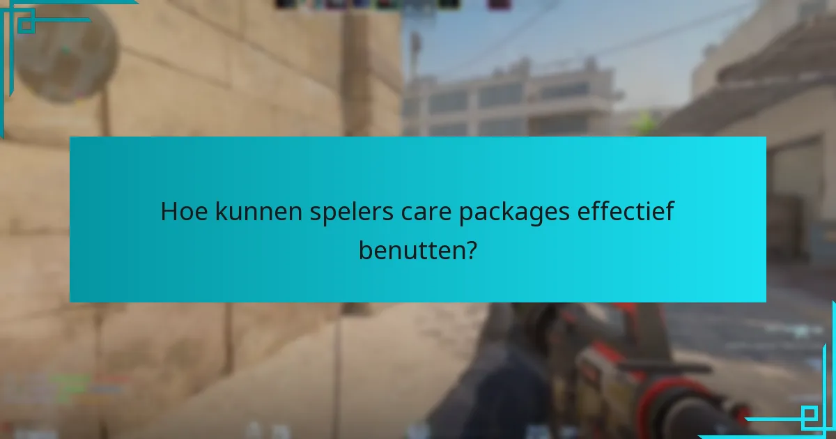 Hoe kunnen spelers care packages effectief benutten?
