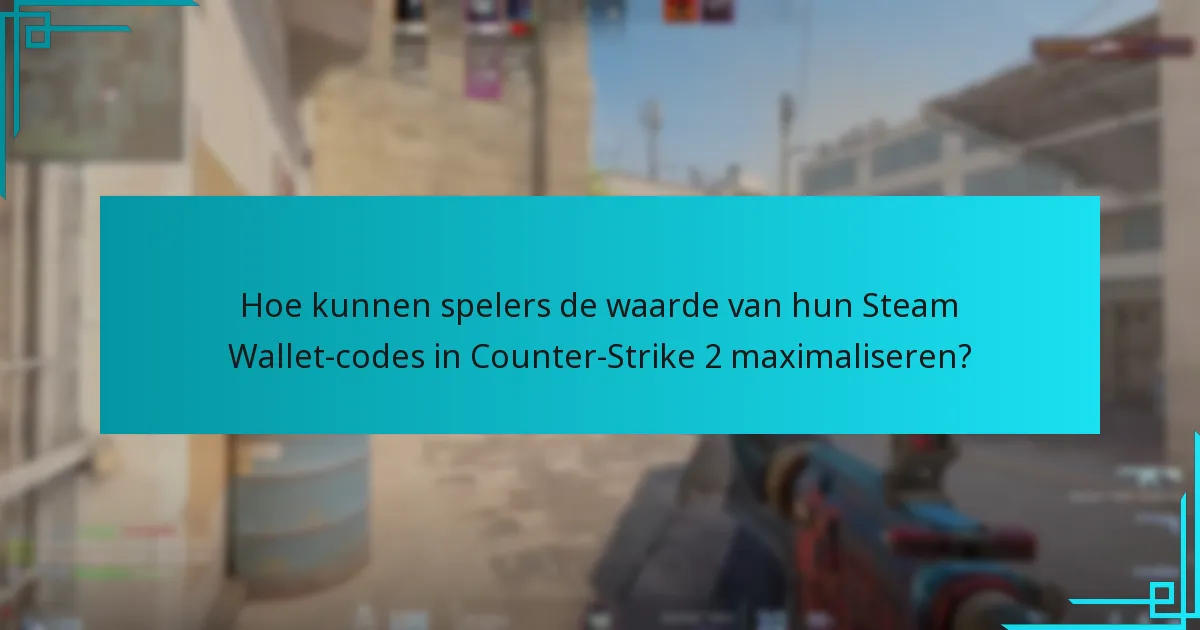 Hoe kunnen spelers de waarde van hun Steam Wallet-codes in Counter-Strike 2 maximaliseren?