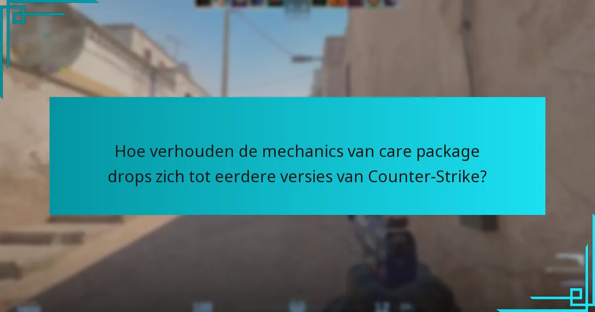 Hoe verhouden de mechanics van care package drops zich tot eerdere versies van Counter-Strike?
