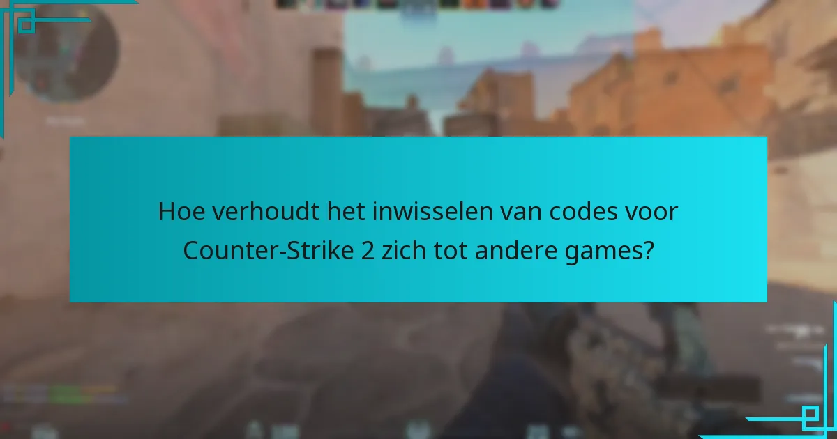 Hoe verhoudt het inwisselen van codes voor Counter-Strike 2 zich tot andere games?
