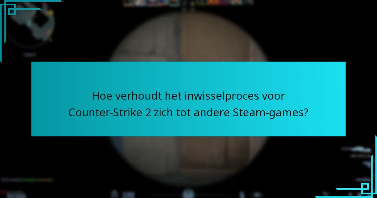 Hoe verhoudt het inwisselproces voor Counter-Strike 2 zich tot andere Steam-games?