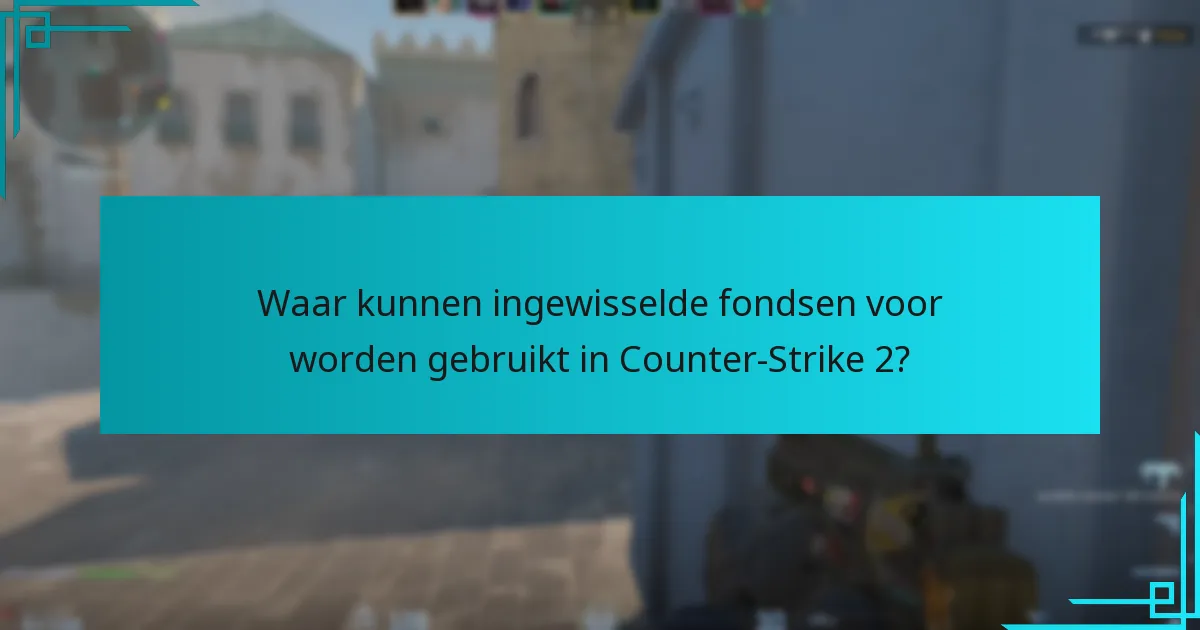 Waar kunnen ingewisselde fondsen voor worden gebruikt in Counter-Strike 2?