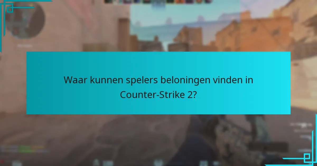 Hoe kunnen spelers efficiënt beloningen verdienen in Counter-Strike 2?