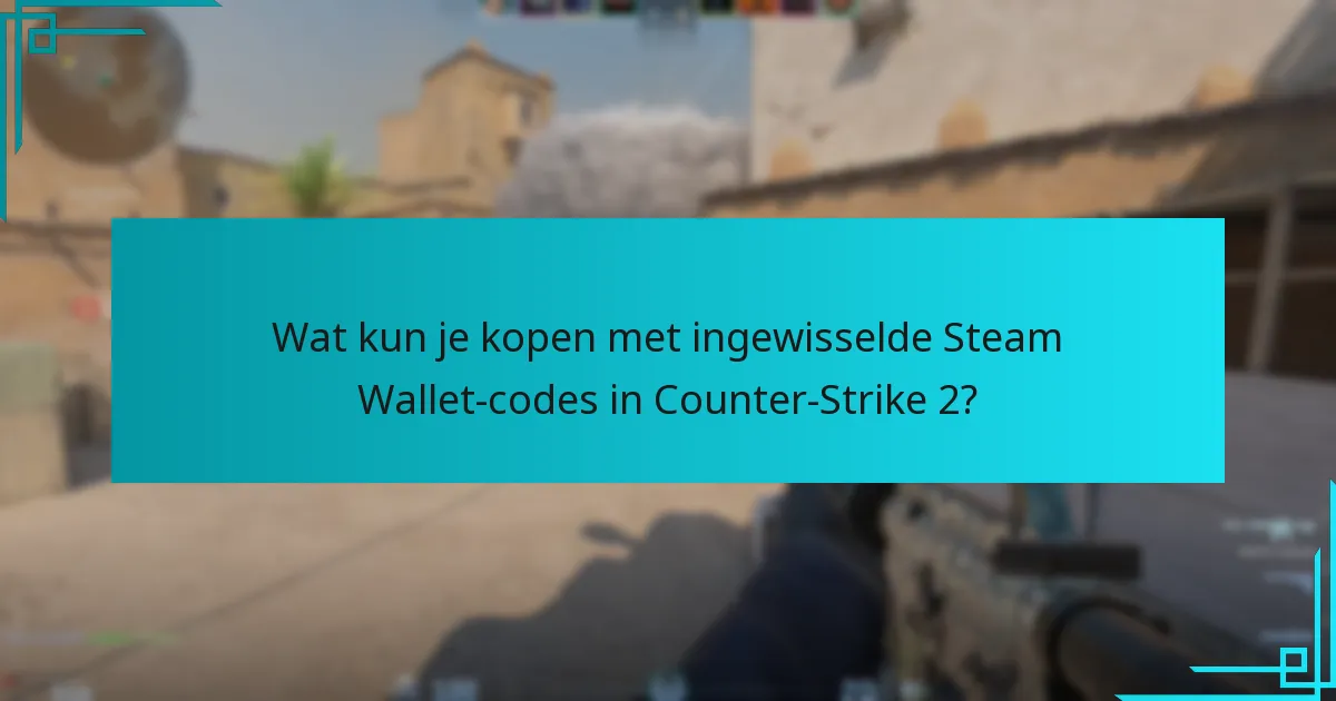 Wat kun je kopen met ingewisselde Steam Wallet-codes in Counter-Strike 2?