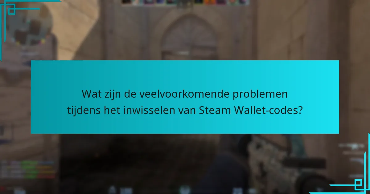 Wat zijn de veelvoorkomende problemen tijdens het inwisselen van Steam Wallet-codes?