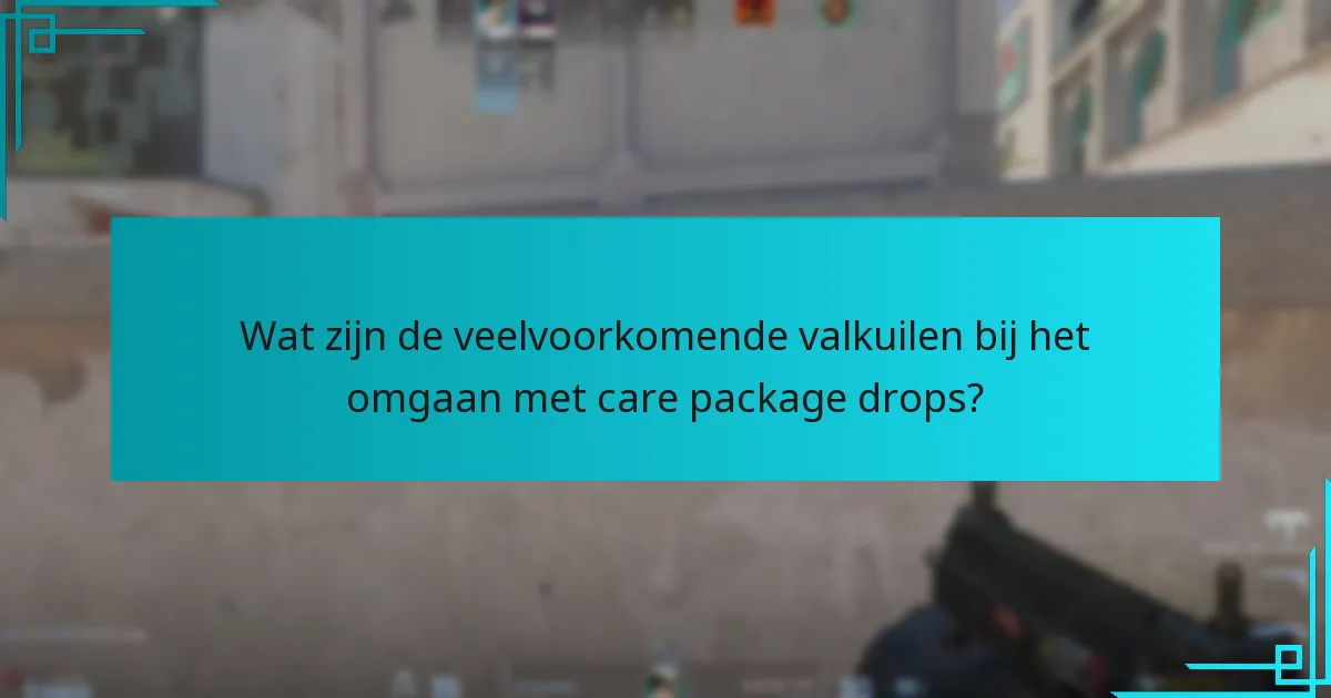 Wat zijn de veelvoorkomende valkuilen bij het omgaan met care package drops?