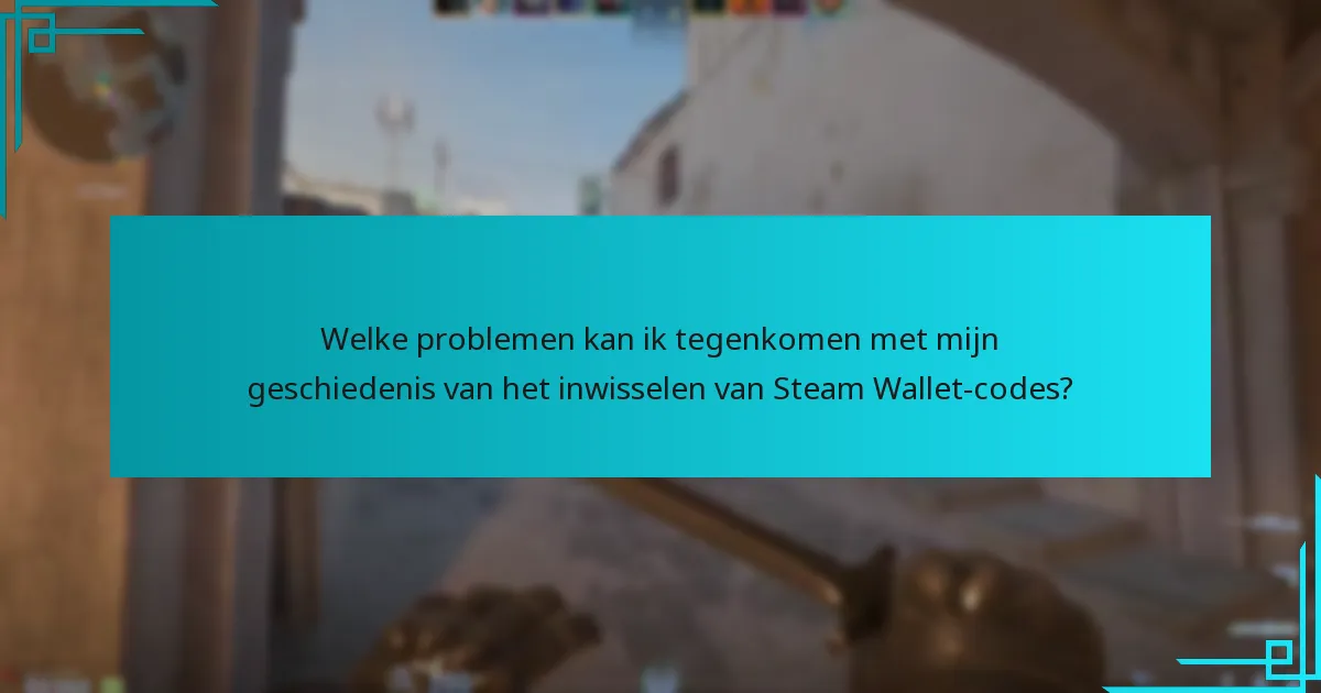 Welke problemen kan ik tegenkomen met mijn geschiedenis van het inwisselen van Steam Wallet-codes?