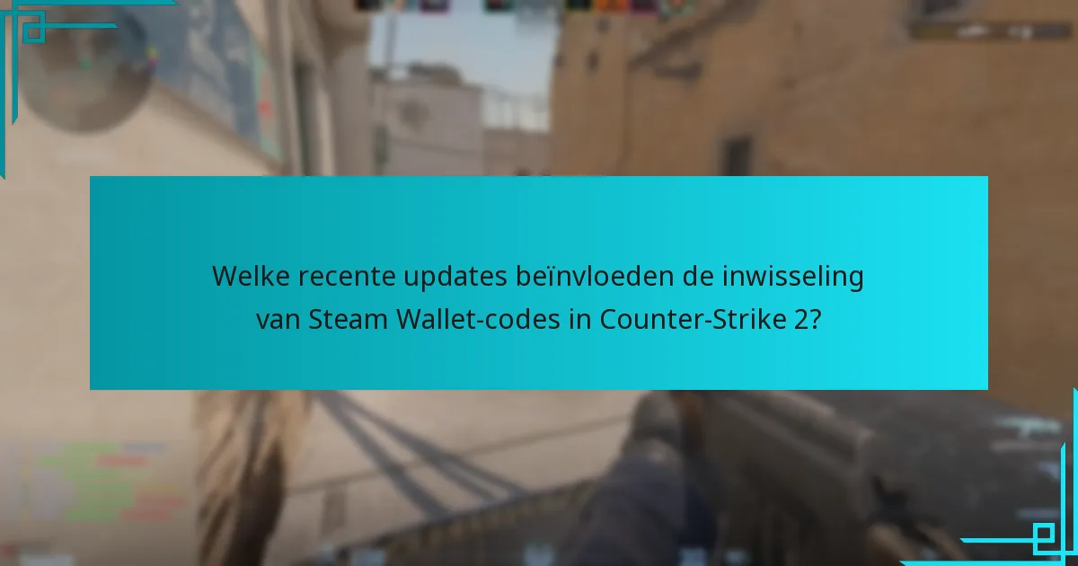 Welke recente updates beïnvloeden de inwisseling van Steam Wallet-codes in Counter-Strike 2?