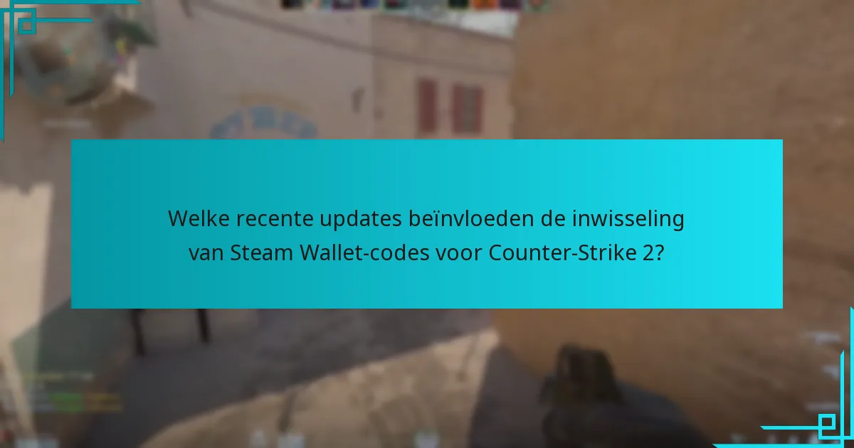 Welke recente updates beïnvloeden de inwisseling van Steam Wallet-codes voor Counter-Strike 2?